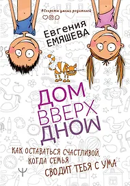 ДомВверхДном. Как оставаться счастливой, когда семья сводит тебя с ума