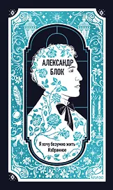 Александр Блок: Я хочу безумно жить. Избранное. Вечные истории