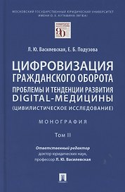 Цифровизация гражданского оборота: проблемы и тенденции развития digital-медицины (цивилистическое исследование). Монография. В 5 т. Т.2