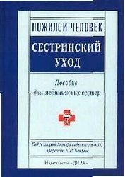 Пожилой человек: Сестринский уход: Пособие для медицинских сестер
