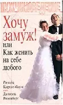 Хочу замуж! или Как женить на себе любого