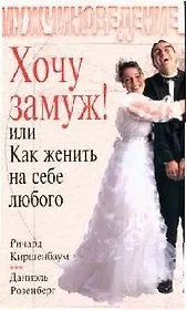Хочу замуж! или Как женить на себе любого
