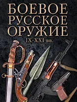 Боевое русское оружие. IX - XXI вв.