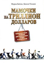 Мамочки на триллион долларов: Маркетинговые решения для завоевания сердец и кошельков