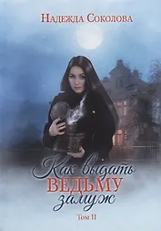 Как выдать ведьму замуж. Т. 2