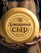 Домашний сыр. Пошаговая книга-курс от новичка до мастера