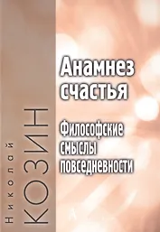 Анамнез счастья. Философские смыслы повседневности