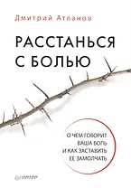Расстанься с болью. О чем говорит ваша боль, и как заставить ее замолчать