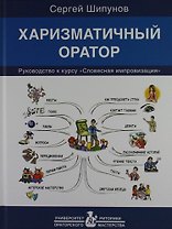 Харизматичный оратор: руководство к курсу "Словесная импровизация" / 5-е изд.