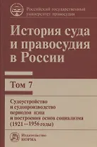 История суда и правосудия в России. В 9-ти томах. Том 7. Судоустройство и судопроизводство периодов нэпа и построения основ социализма (1921-1956 годы)