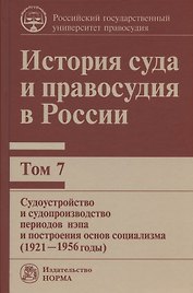 История суда и правосудия в России. В 9-ти томах. Том 7. Судоустройство и судопроизводство периодов нэпа и построения основ социализма (1921-1956 годы)