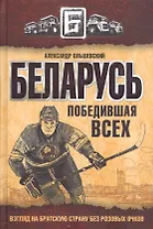 Беларусь победившая всех. Взгляд на братскую страну без розовых очков