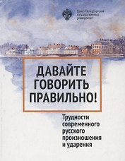 Давайте говорить правильно. Трудности современного русского произношения и ударения. Краткий словарь- справочник