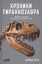 Хроники тираннозавра: Биология и эволюция самого известного хищника в мире