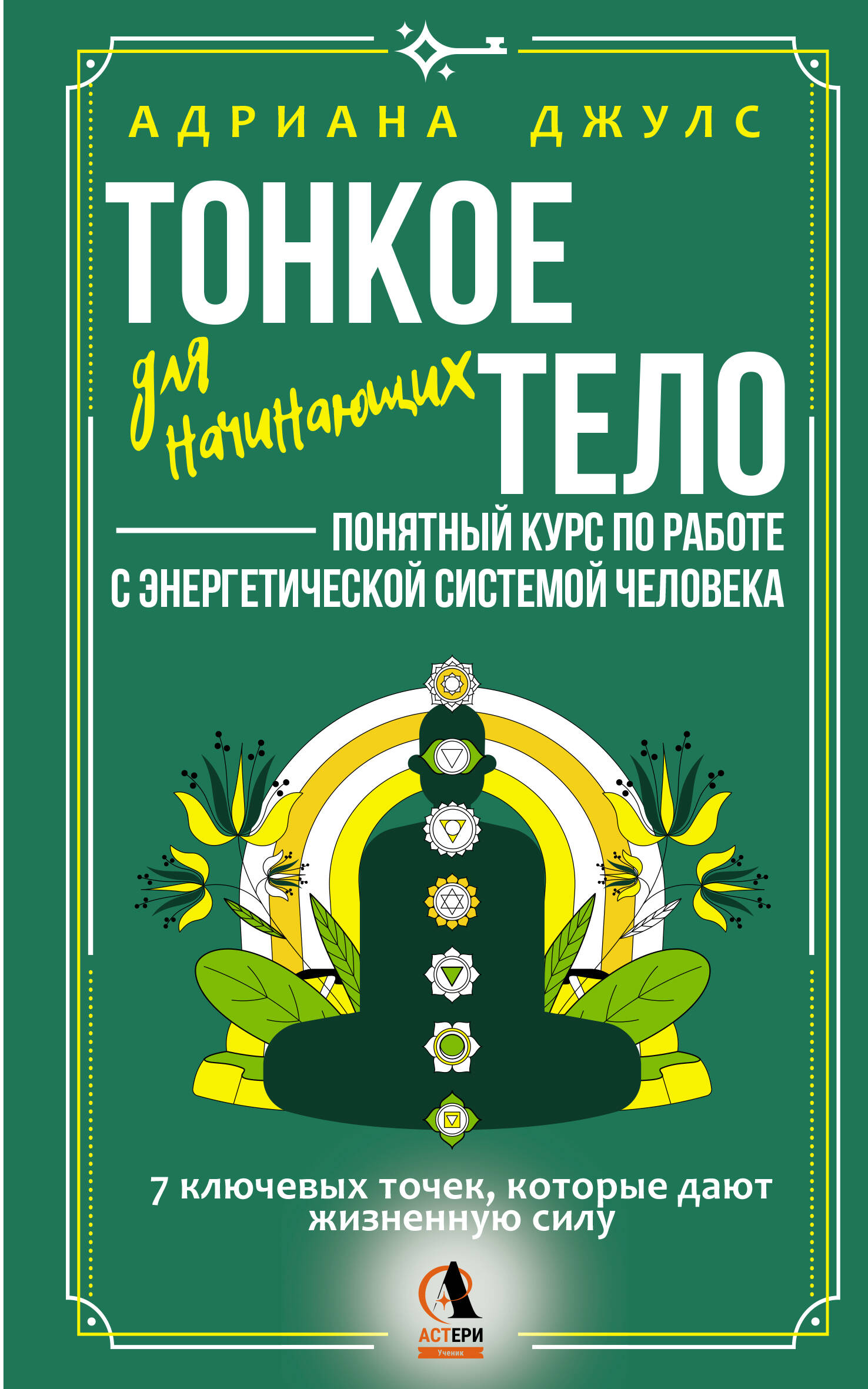 Обложка книги «Тонкое тело для начинающих – понятный курс по работе с энергетической системой человека. 7 ключевых точек, которые дают жизненную силу»