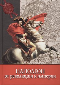 Наполеон : от Революции к Империи