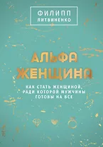 Альфа-женщина. Как стать женщиной, ради которой мужчины готовы на все