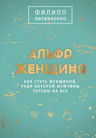Альфа-женщина. Как стать женщиной, ради которой мужчины готовы на все