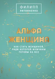 Альфа-женщина. Как стать женщиной, ради которой мужчины готовы на все