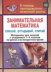 Занимательная математика. Смекай, отгадывай, считай. Материалы для занятий с учащимися 1-4 классов на уроках и во внеурочное время