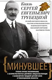 Минувшее. Глубоко личные воспоминания, с беспристрастностью документа свидетельствующие о безвозвратно ушедшей царской эпохе и революционном лихолетье