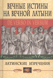 Вечные истины на вечной латыни. De verbo in verbum: Латинские изречения