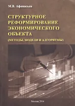 Структурное реформирование экономического объекта (методы, модели и алгоритмы)