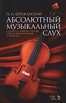 Абсолютный музыкальный слух. Сущность, природа, генезис, способ формирования и развития: учебное пособие. 2-е издание, исправленное и дополненное