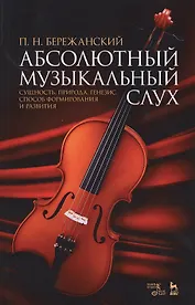 Абсолютный музыкальный слух. Сущность, природа, генезис, способ формирования и развития: учебное пособие. 2-е издание, исправленное и дополненное
