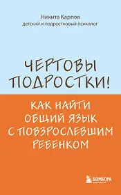 Чертовы подростки! Как найти общий язык с повзрослевшим ребенком