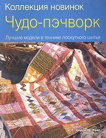 Чудо-пэчворк. Лучшие модели в технике лоскутного шитья.