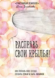 Расправь свои крылья! Как открыть свое сердце, создать семью и быть любимой