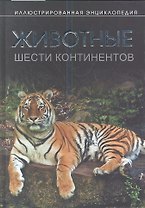 Животные шести континентов. Иллюстрированная энциклопедия