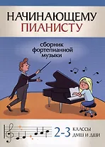 Начинающему пианисту: сборник фортепианной музыки: 2-3 классы ДМШ и ДШИ