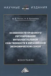 Особенности правового регулирования интеллектуальной собственности в Евразийском экономическом союзе. Монография