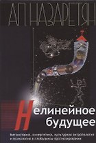 Нелинейное будущее. Мегаистория, синергетика, культурная антропология и психология в глобальном прогнозировании: Монография