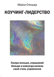 Коучинг-лидерство. Говори меньше, спрашивай больше и навсегда измени свой стиль управления