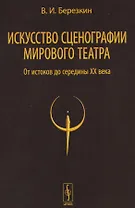 Искусство сценографии мирового театра т.1 От истоков до середины 20 в. (2 изд) Березкин