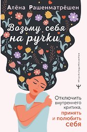 Возьму себя на ручки. Отключить внутреннего критика, принять и полюбить себя