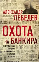 Охота на банкира. О коррупционных скандалах, крупных аферах и заказных убийствах