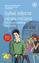 Трудный подросток глазами сексолога. Практическое руководство для родителей