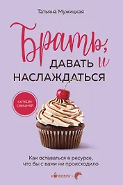 Брать, давать и наслаждаться: как оставаться в ресурсе, что бы с вами ни происходило