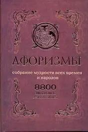 Афоризмы. Собрание мудрости всех времен и народов. 8800 афоризмов великих людей.