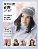 Головные уборы от А до Я. Поперечное вязание крючком. Книга-конструктор стильных аксессуаров - 0