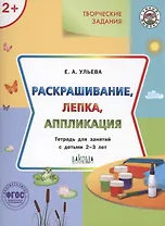 Творческие задания.  Раскрашивание, лепка, аппликация.Тетрадь для занятий с детьми 2-3 лет