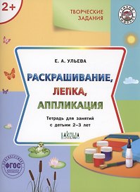 Творческие задания.  Раскрашивание, лепка, аппликация.Тетрадь для занятий с детьми 2-3 лет