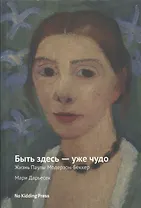 Быть здесь - уже чудо. Жизнь Паулы Модерзон-Беккер