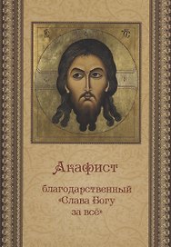 Акафист благодарственный  "Слава Богу за все"