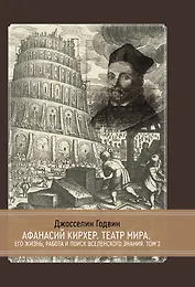 Афанасий Кирхер. Театр Мира. Его жизнь, работа и поиск вселенского знания. 2 тома. Том 2