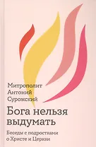Бога нельзя выдумать. Беседы с подростками о Христе и Церкви